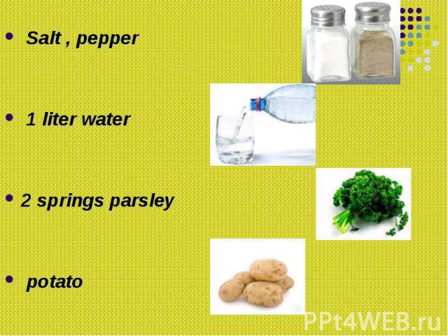 Salt , pepper Salt , pepper 1 liter water 2 springs parsley potato
