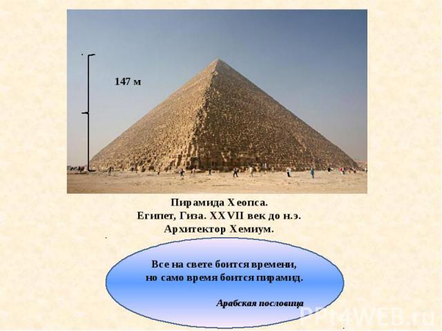 Пирамида Хеопса. Египет, Гиза. XXVII век до н.э. Архитектор Хемиум. Все на свете боится времени, но само время боится пирамид. Арабская пословица