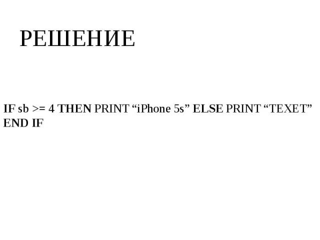 IF sb >= 4 THEN PRINT “iPhone 5s” ELSE PRINT “TEXET” END IF