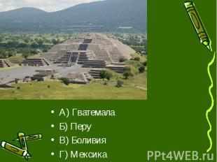 А) Гватемала А) Гватемала Б) Перу В) Боливия Г) Мексика