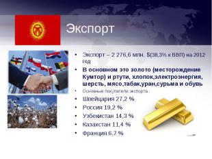 Экспорт – 2 276,6 млн. $(38,3% к ВВП) на 2012 годВ основном это золото (месторож