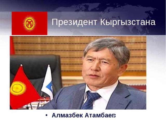 Президент КыргызстанаАлмазбек Атамбаев
