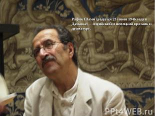 Рафик Шами (родился 23 июня 1946 года в Дамаске)— сирийский и немецкий прозаик и