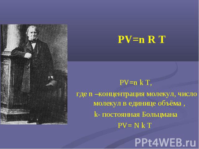 PV=n k T, где n –концентрация молекул, число молекул в единице объёма ,k- постоянная БольцманаPV= N k T