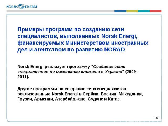 * Примеры программ по созданию сети специалистов, выполненных Norsk Energi, финансируемых Министерством иностранных дел и агентством по развитию NORAD Norsk Energi реализует программу ”Создание сети специалистов по изменению климата в Украине” (2009…