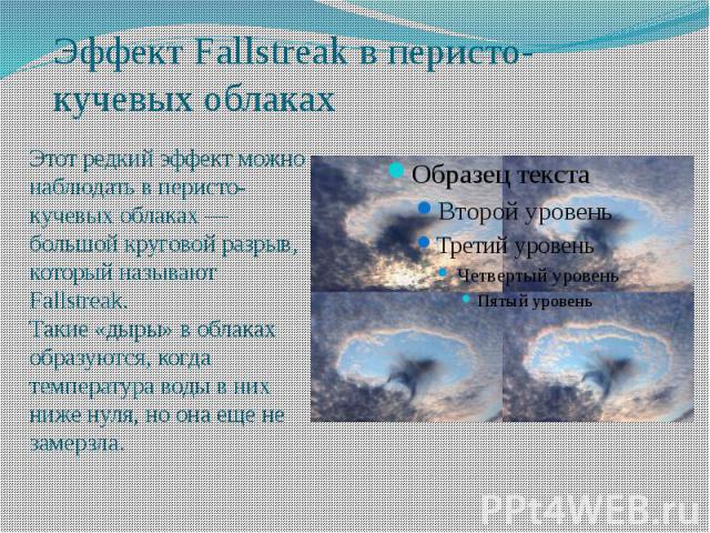 Эффект Fallstreak в перисто- кучевых облакахЭтот редкий эффект можно наблюдать в перисто-кучевых облаках — большой круговой разрыв, который называют Fallstreak.Такие «дыры» в облаках образуются, когда температура воды в них ниже нуля, но она еще не …