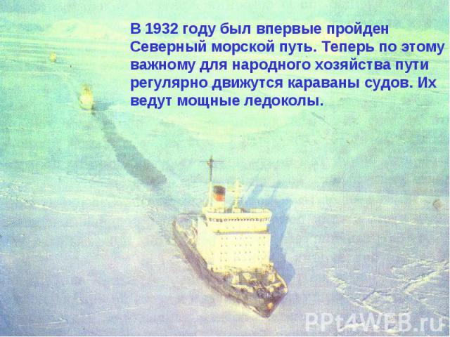 В 1932 году был впервые пройден Северный морской путь. Теперь по этому важному для народного хозяйства пути регулярно движутся караваны судов. Их ведут мощные ледоколы.