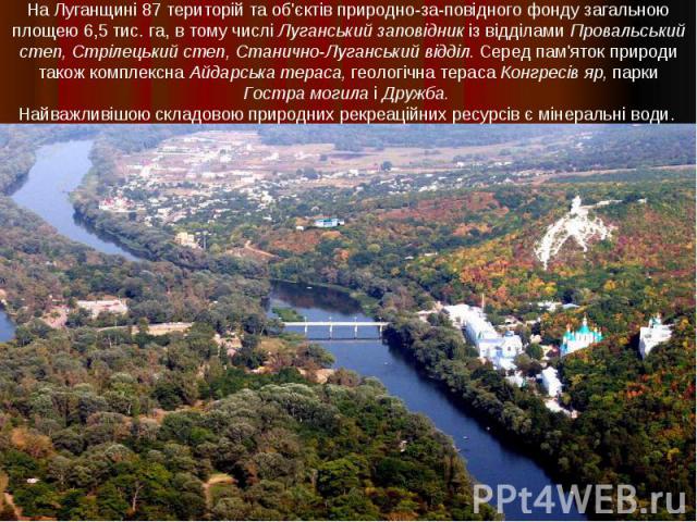 На Луганщині 87 територій та об\'єктів природно-заповідного фонду загальною площею 6,5 тис. га, в тому числі Луганський заповідник із відділами Провальський степ, Стрілецький степ, Станично-Луганський відділ. Серед пам\'яток природи також комплексна…