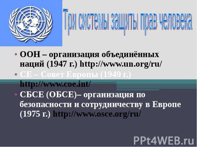 ООН – организация объединённых наций (1947 г.) http://www.un.org/ru/ СЕ – Совет Европы (1949 г.) http://www.coe.int/ СБСЕ (ОБСЕ)– организация по безопасности и сотрудничеству в Европе (1975 г.) http://www.osce.org/ru/