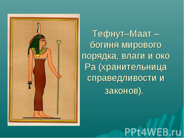 Тефнут–Маат – богиня мирового порядка, влаги и око Ра (хранительница справедливости и законов).