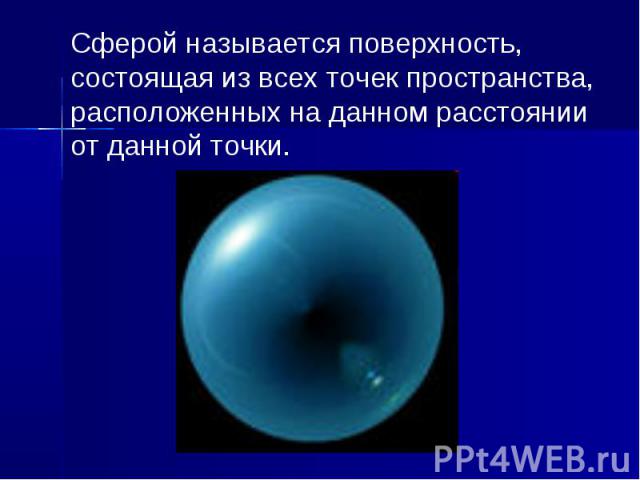 Сферой называется поверхность, состоящая из всех точек пространства, расположенных на данном расстоянии от данной точки.