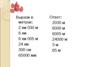 Вырази в метрах: 2 км 030 м 6 км 6 км 005 м 24 км 300 см 65000 мм Ответ: 2030 м
