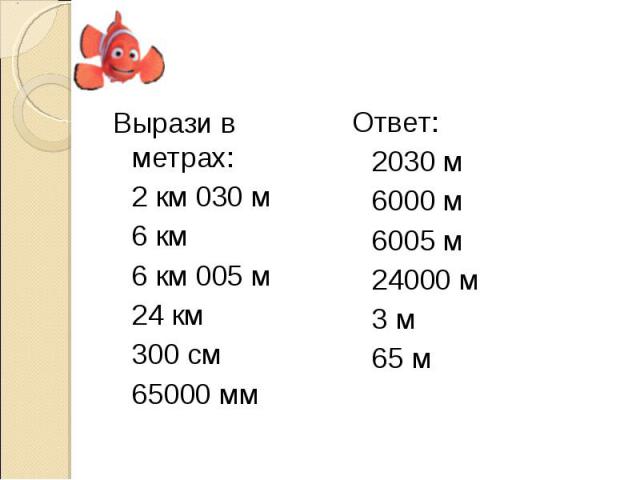 Вырази в метрах: 2 км 030 м 6 км 6 км 005 м 24 км 300 см 65000 мм Ответ: 2030 м 6000 м 6005 м 24000 м 3 м 65 м