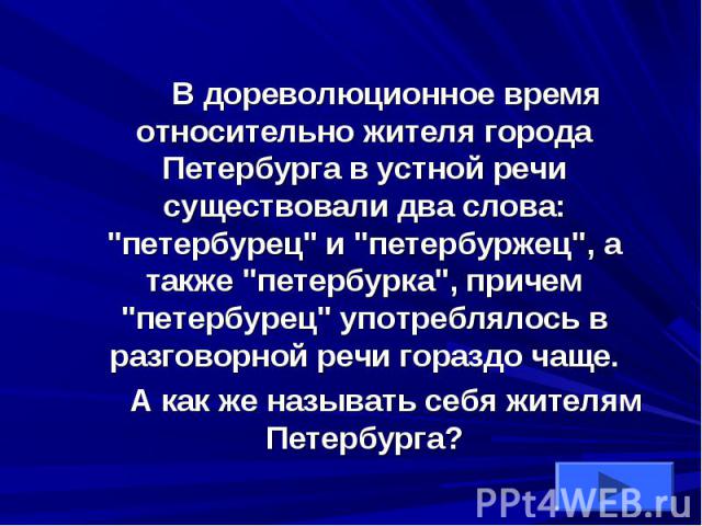 В дореволюционное время относительно жителя города Петербурга в устной речи существовали два слова: \