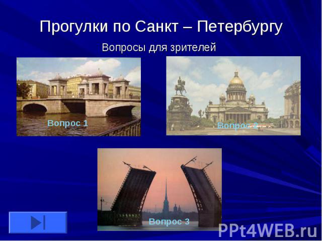 Прогулки по Санкт – ПетербургуВопросы для зрителей