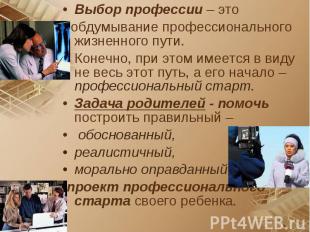 Выбор профессии – это обдумывание профессионального жизненного пути. Конечно, пр