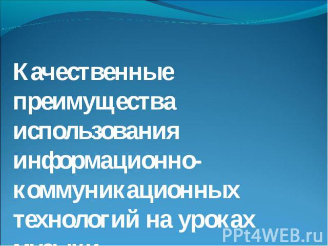 Качественные преимущества использования информационно-коммуникационных технологий на уроках музыки