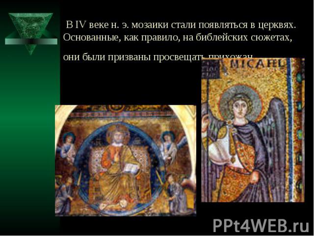В IV веке н. э. мозаики стали появляться в церквях. Основанные, как правило, на библейских сюжетах, они были призваны просвещать прихожан.