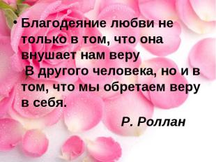 Благодеяние любви не только в том, что она внушает нам веру В другого человека,