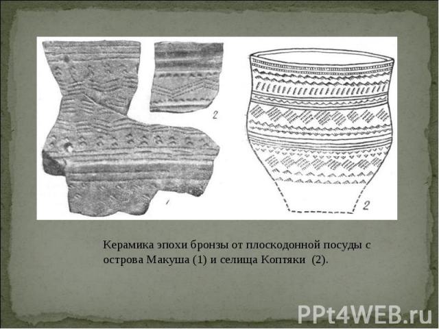 Керамика эпохи бронзы от плоскодонной посуды с острова Макуша (1) и селища Коптяки (2).