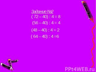 Задание №2 ( 72 – 40) : 4 = 8 (56 – 40) : 4 = 4 (48 – 40) : 4 = 2 ( 64 – 40) : 4