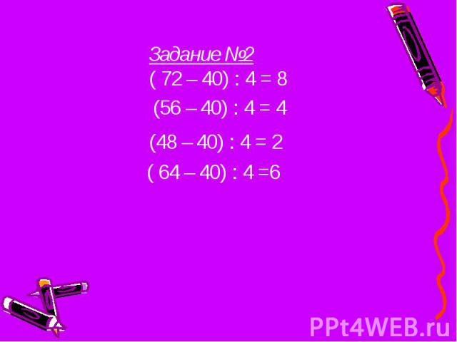 Задание №2 ( 72 – 40) : 4 = 8 (56 – 40) : 4 = 4 (48 – 40) : 4 = 2 ( 64 – 40) : 4 =6
