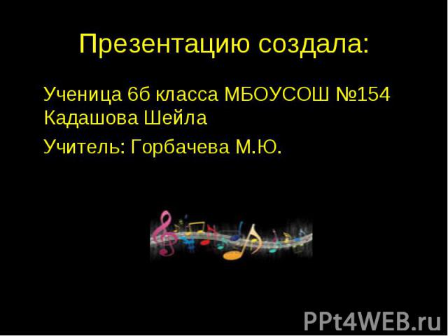 Презентацию создала: Ученица 6б класса МБОУСОШ №154 Кадашова Шейла Учитель: Горбачева М.Ю.