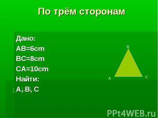 По трём сторонамДано:AB=6cmBC=8cmCA=10cmНайти:A, B, C