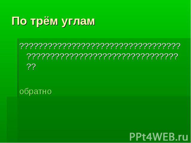 По трём углам????????????????????????????????????????????????????????????????????обратно