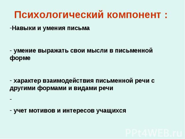 Психологический компонент : Навыки и умения письма умение выражать свои мысли в письменной форме характер взаимодействия письменной речи с другими формами и видами речи учет мотивов и интересов учащихся