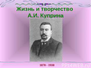 Жизнь и творчество А.И. Куприна 1870 - 1938