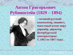 Антон Григорьевич Рубинштейн (1829 – 1894) – великий русский композитор, пианист