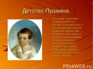 Детство Пушкина. Александр Сергеевич Пушкин родился в Москве. Большую роль в его