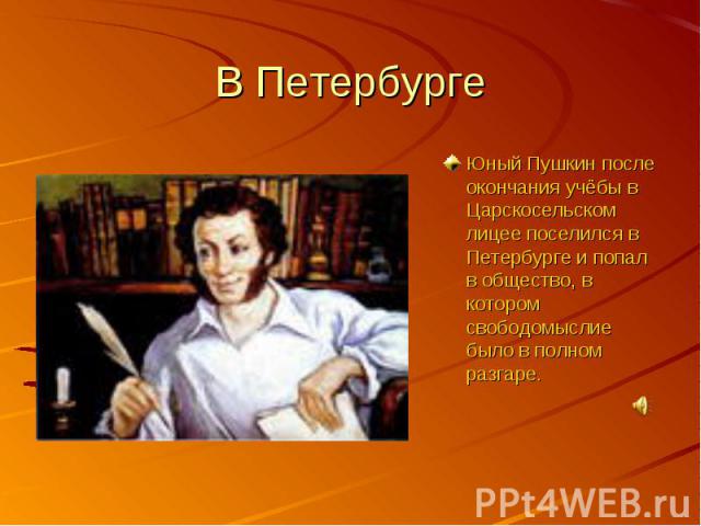В ПетербургеЮный Пушкин после окончания учёбы в Царскосельском лицее поселился в Петербурге и попал в общество, в котором свободомыслие было в полном разгаре.