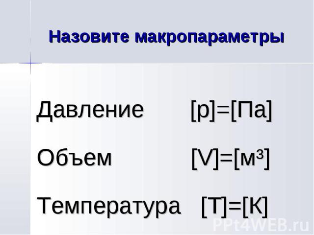 Назовите макропараметры Давление [p]=[Па] Объем [V]=[мі] Температура [Т]=[К]
