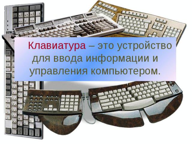 Клавиатура – это устройство для ввода информации и управления компьютером.
