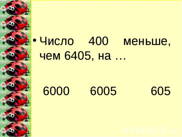 Число 400 меньше, чем 6405, на …