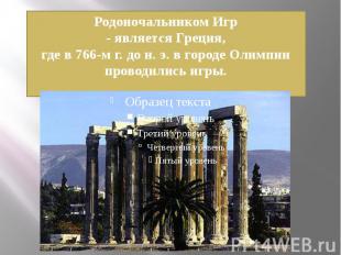 Родоночальником Игр- является Греция,где в 766-м г. до н. э. в городе Олимпии пр