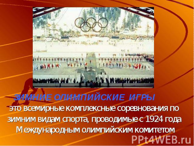 ЗИМНИЕ ОЛИМПИЙСКИЕ ИГРЫ это всемирные комплексные соревнования по зимним видам спорта, проводимые с 1924 года Международным олимпийским комитетом