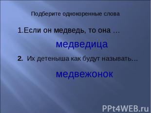 Подберите однокоренные словаЕсли он медведь, то она …медведица. Их детеныша как