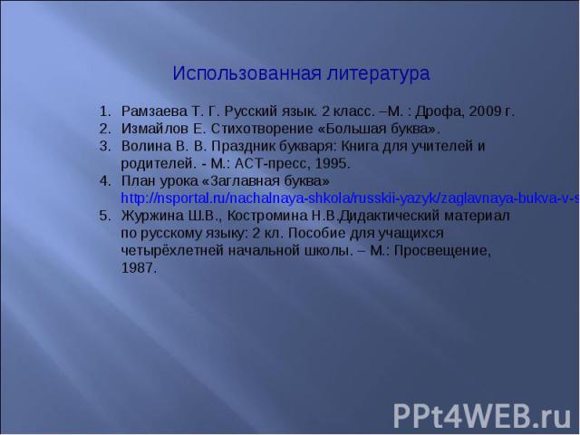 Рамзаева Т. Г. Русский язык. 2 класс. –М. : Дрофа, 2009 г.Измайлов Е. Стихотворение «Большая буква».Волина В. В. Праздник букваря: Книга для учителей и родителей. - М.: АСТ-пресс, 1995.План урока «Заглавная буква» http://nsportal.ru/nachalnaya-shkol…