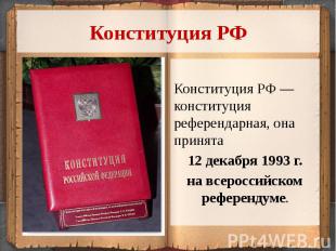 Конституция РФКонституция РФ — конституция референдарная, она принята 12 декабря