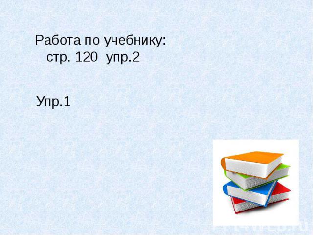 Работа по учебнику: стр. 120 упр.2