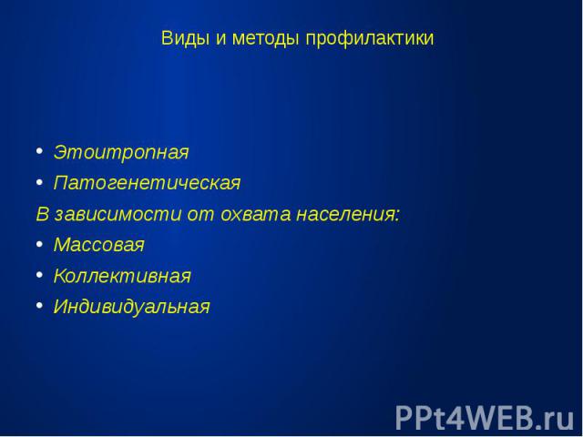 Виды и методы профилактикиЭтоитропнаяПатогенетическаяВ зависимости от охвата населения:МассоваяКоллективнаяИндивидуальная