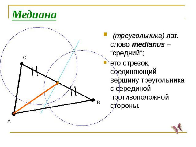 Медиана (треугольника) лат. слово medianus – “средний”;это отрезок, соединяющий вершину треугольника с серединой противоположной стороны.