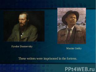 Fyodor DostoevskyMaxim GorkyThese writers were imprisoned in the fortress.