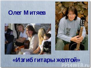 Олег Митяев«Изгиб гитары желтой»