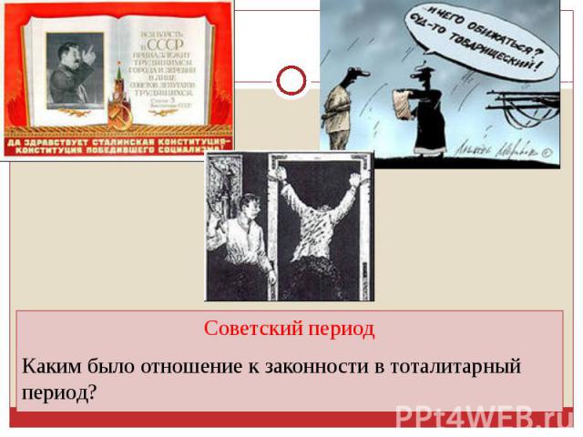 Советский периодКаким было отношение к законности в тоталитарный период?