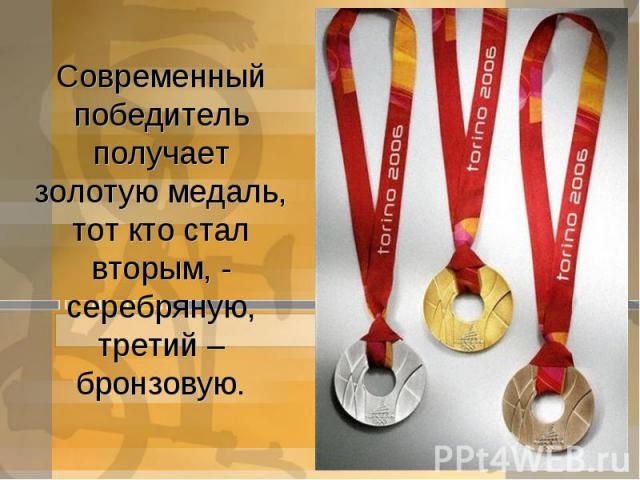 Современный победитель получает золотую медаль, тот кто стал вторым, - серебряную, третий – бронзовую.