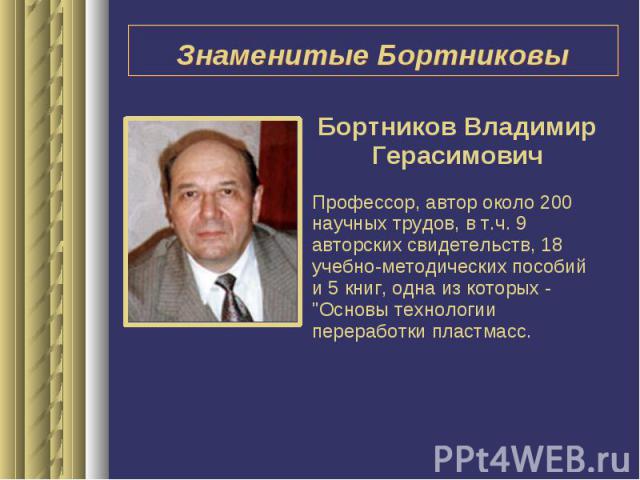 Знаменитые БортниковыБортников Владимир ГерасимовичПрофессор, автор около 200 научных трудов, в т.ч. 9 авторских свидетельств, 18 учебно-методических пособий и 5 книг, одна из которых - 